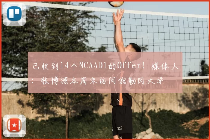 已收到14个NCAAD1的Offer!媒体人:张博源本周末访问俄勒冈大学