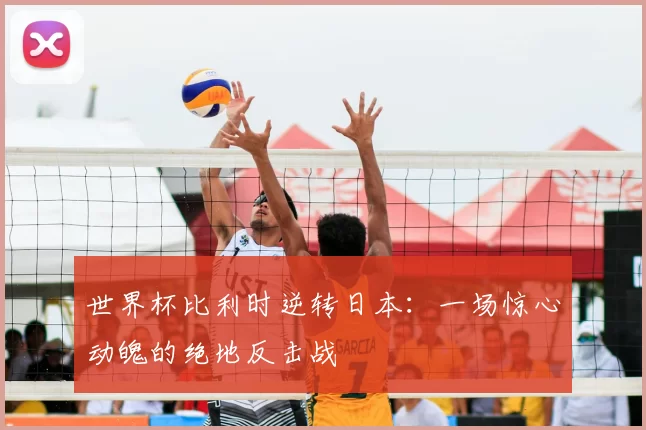 世界杯比利时逆转日本:一场惊心动魄的绝地反击战