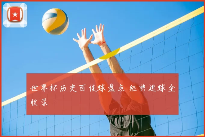 世界杯历史百佳球盘点 经典进球全收录