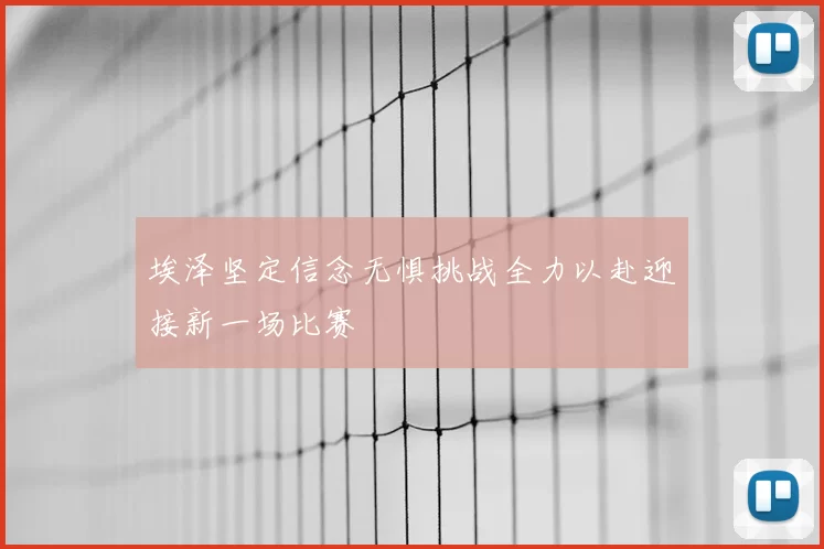 埃泽坚定信念无惧挑战全力以赴迎接新一场比赛