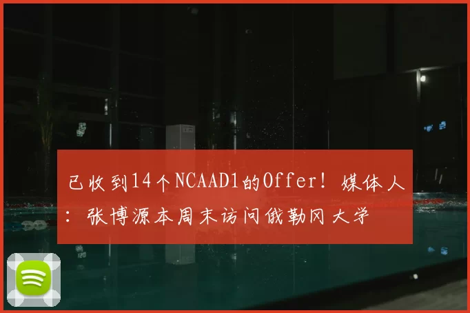 已收到14个NCAAD1的Offer！媒体人：张博源本周末访问俄勒冈大学