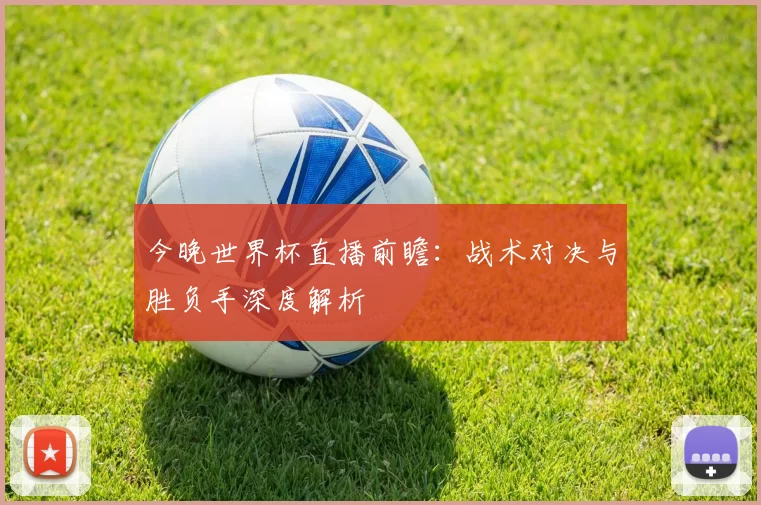 今晚世界杯直播前瞻：战术对决与胜负手深度解析